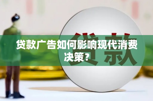 古冶贷款广告如何影响现代消费决策？
