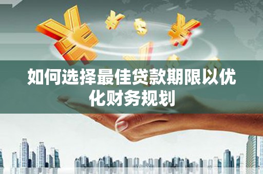 古冶如何选择最佳贷款期限以优化财务规划