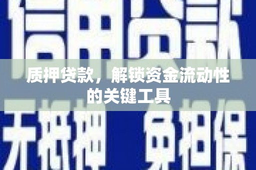 古冶质押贷款，解锁资金流动性的关键工具
