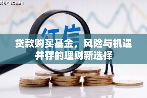 古冶贷款购买基金，风险与机遇并存的理财新选择
