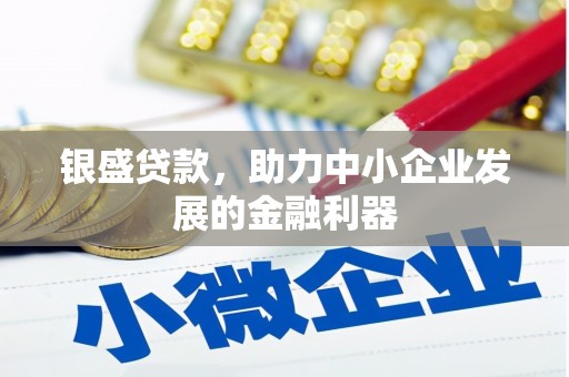古冶银盛贷款，助力中小企业发展的金融利器
