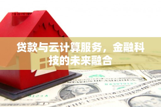 古冶贷款与云计算服务，金融科技的未来融合