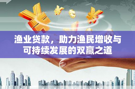 古冶渔业贷款，助力渔民增收与可持续发展的双赢之道