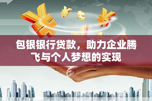 古冶包银银行贷款，助力企业腾飞与个人梦想的实现