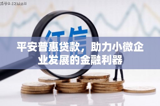 古冶平安普惠贷款，助力小微企业发展的金融利器