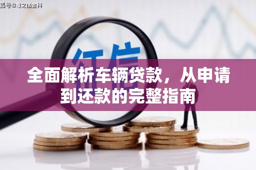 古冶全面解析车辆贷款，从申请到还款的完整指南