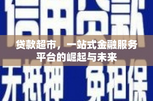 古冶贷款超市，一站式金融服务平台的崛起与未来
