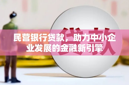 古冶民营银行贷款，助力中小企业发展的金融新引擎