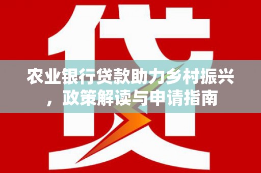 古冶农业银行贷款助力乡村振兴，政策解读与申请指南
