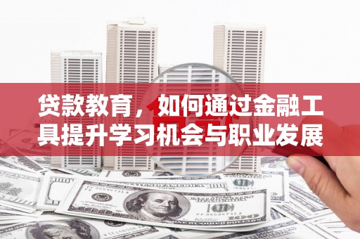 古冶贷款教育，如何通过金融工具提升学习机会与职业发展