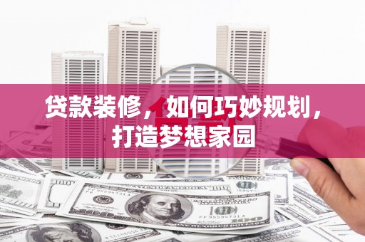 古冶贷款装修，如何巧妙规划，打造梦想家园