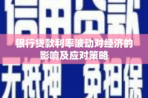 古冶银行贷款利率波动对经济的影响及应对策略