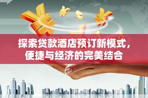 古冶探索贷款酒店预订新模式，便捷与经济的完美结合