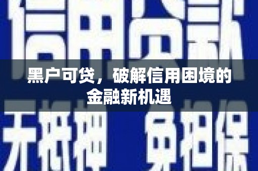 古冶黑户可贷，破解信用困境的金融新机遇