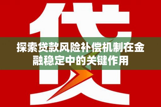 古冶探索贷款风险补偿机制在金融稳定中的关键作用