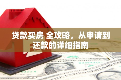 古冶贷款买房 全攻略，从申请到还款的详细指南