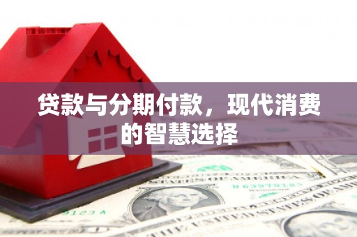 古冶贷款与分期付款，现代消费的智慧选择