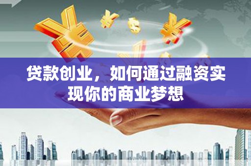 古冶贷款创业，如何通过融资实现你的商业梦想