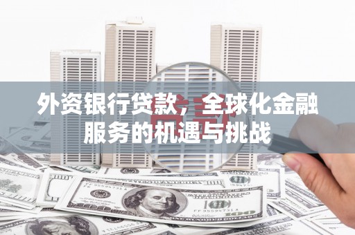 古冶外资银行贷款，全球化金融服务的机遇与挑战