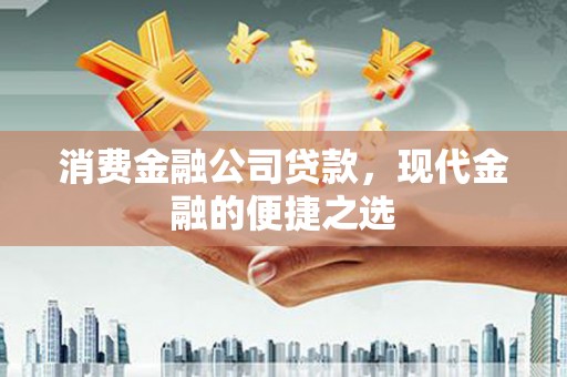 古冶消费金融公司贷款，现代金融的便捷之选