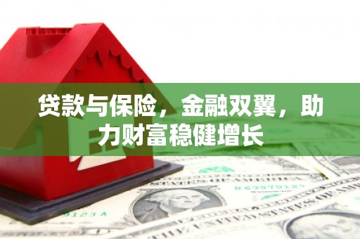 古冶贷款与保险，金融双翼，助力财富稳健增长