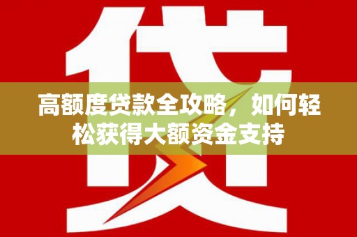 古冶高额度贷款全攻略，如何轻松获得大额资金支持