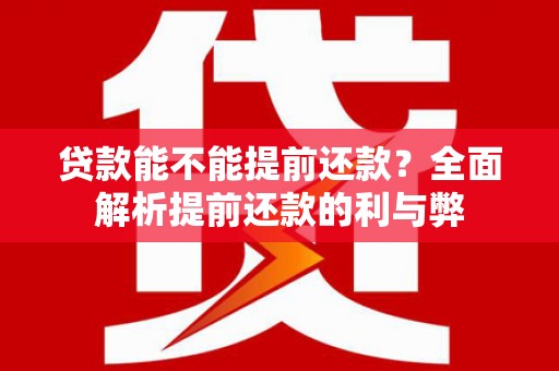 古冶贷款能不能提前还款？全面解析提前还款的利与弊