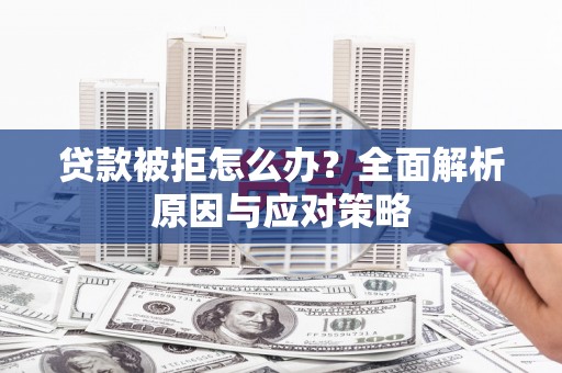 古冶贷款被拒怎么办？全面解析原因与应对策略