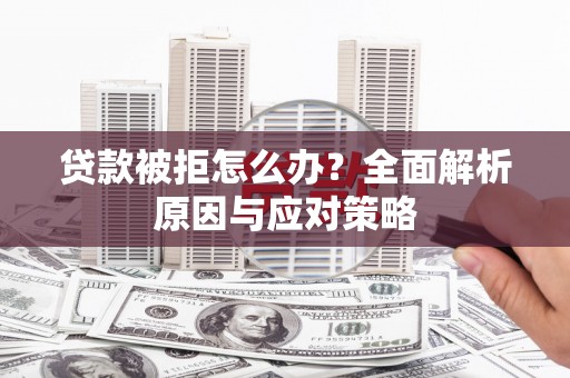 古冶贷款被拒怎么办？全面解析原因与应对策略