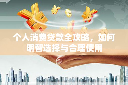 古冶个人消费贷款全攻略，如何明智选择与合理使用