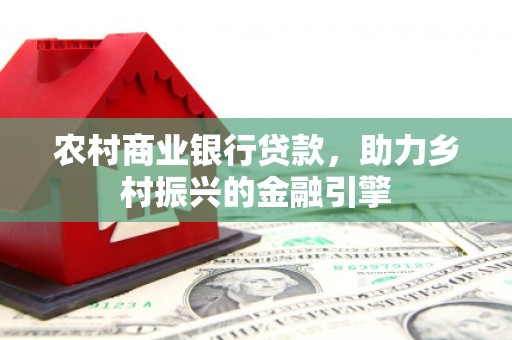 古冶农村商业银行贷款，助力乡村振兴的金融引擎