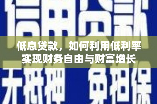 古冶低息贷款，如何利用低利率实现财务自由与财富增长