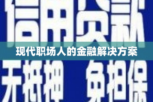 古冶现代职场人的金融解决方案