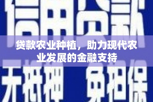 古冶贷款农业种植，助力现代农业发展的金融支持