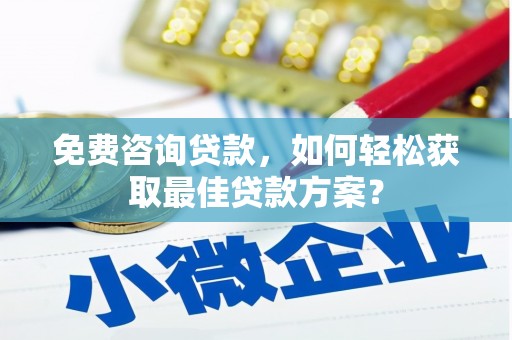 古冶免费咨询贷款，如何轻松获取最佳贷款方案？
