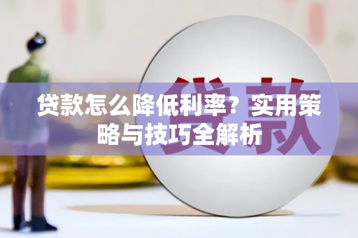 古冶贷款怎么降低利率？实用策略与技巧全解析