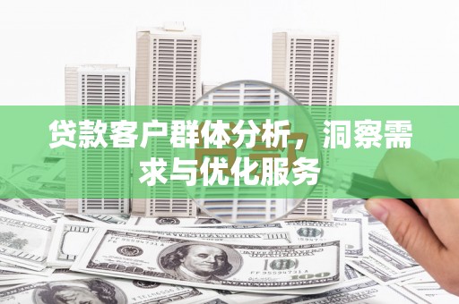 古冶贷款客户群体分析，洞察需求与优化服务